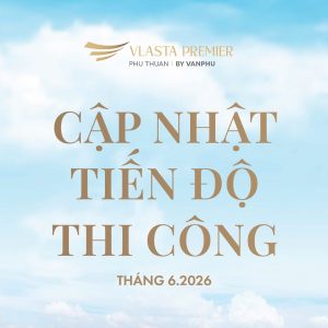 tiến-độ-xây-dựng-dự-án-vlasta-premier-tháng-6-2026